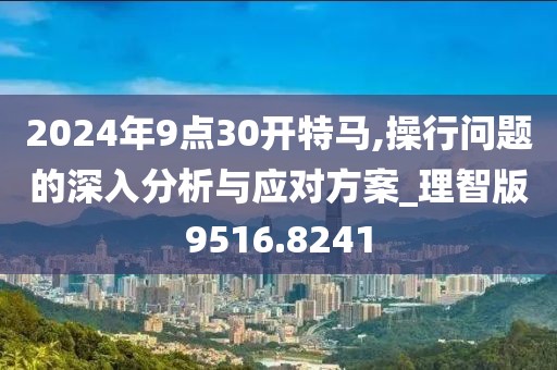 2024年9点30开特马,操行问题的深入分析与应对方案_理智版9516.8241