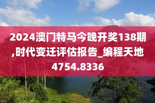 2024澳门特马今晚开奖138期,时代变迁评估报告_编程天地4754.8336