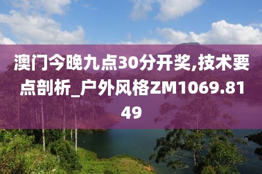 澳门今晚九点30分开奖,技术要点剖析_户外风格ZM1069.8149