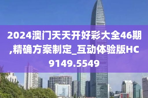 2024澳门天天开好彩大全46期,精确方案制定_互动体验版HC9149.5549