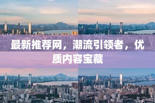 最新推荐网，潮流引领者，优质内容宝藏