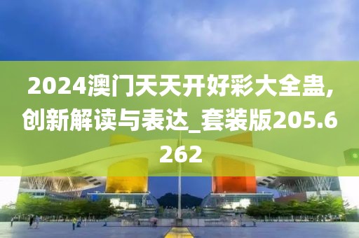2024澳门天天开好彩大全蛊,创新解读与表达_套装版205.6262