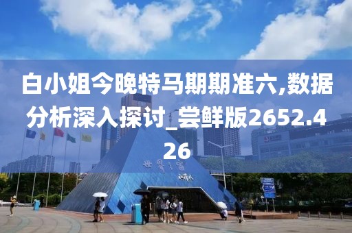 白小姐今晚特马期期准六,数据分析深入探讨_尝鲜版2652.426