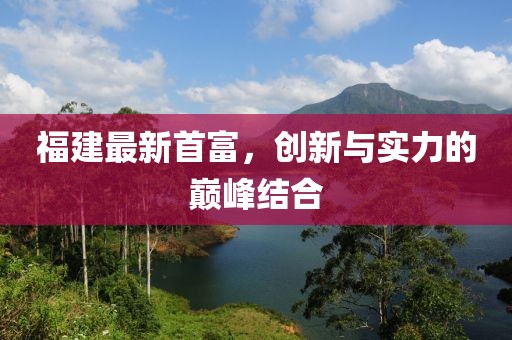 福建最新首富，创新与实力的巅峰结合