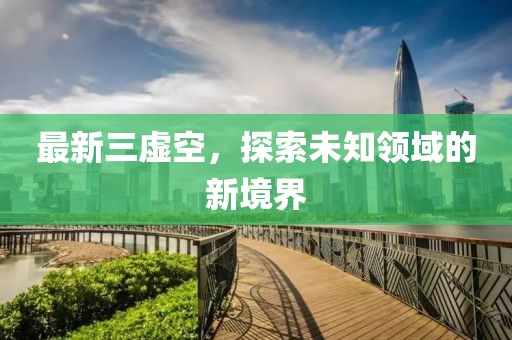 最新三虚空，探索未知领域的新境界