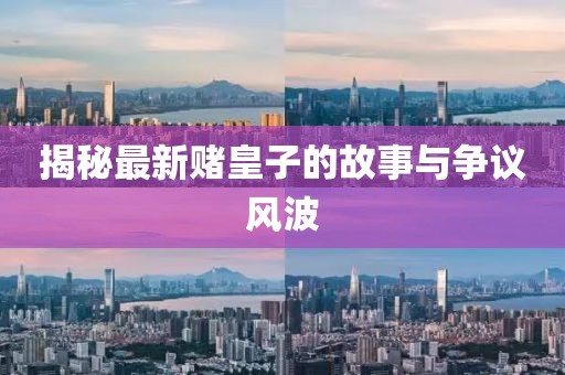 揭秘最新赌皇子的故事与争议风波