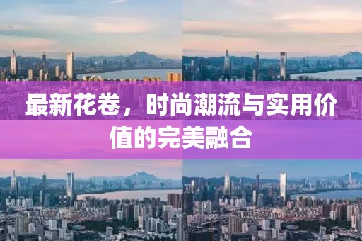 最新花卷，时尚潮流与实用价值的完美融合