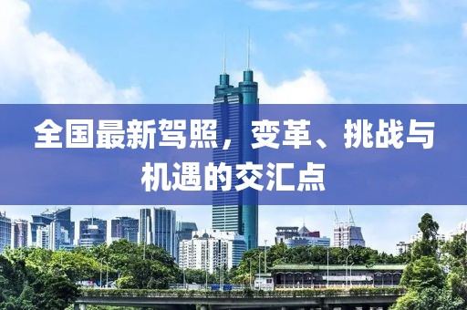 全国最新驾照，变革、挑战与机遇的交汇点
