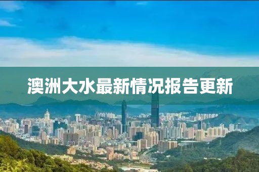 澳洲大水最新情况报告更新