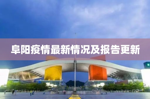 阜阳疫情最新情况及报告更新