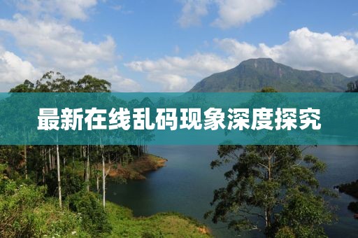最新在线乱码现象深度探究