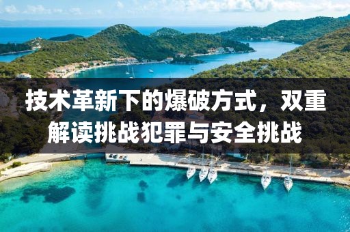 技术革新下的爆破方式，双重解读挑战犯罪与安全挑战