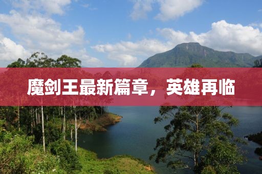 魔剑王最新篇章，英雄再临