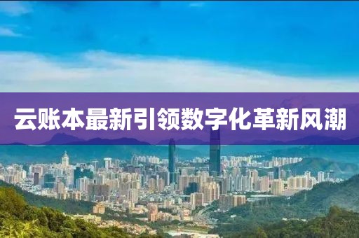 云账本最新引领数字化革新风潮