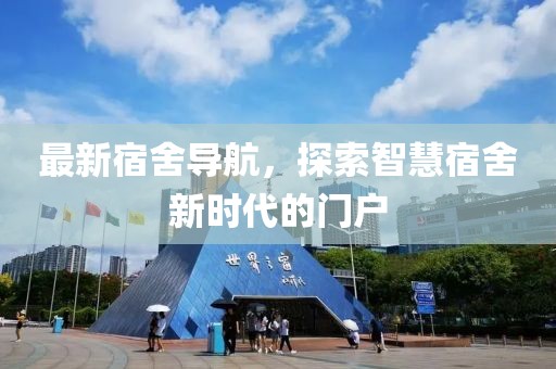 最新宿舍导航，探索智慧宿舍新时代的门户