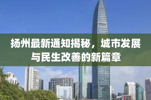扬州最新通知揭秘，城市发展与民生改善的新篇章