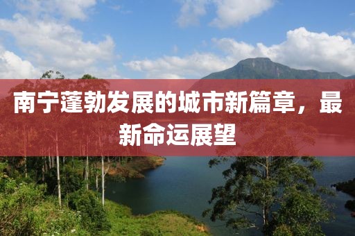 南宁蓬勃发展的城市新篇章，最新命运展望
