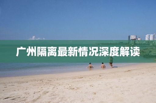 广州隔离最新情况深度解读