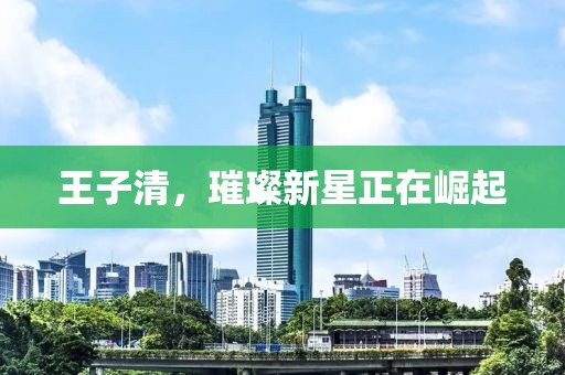王子清，璀璨新星正在崛起