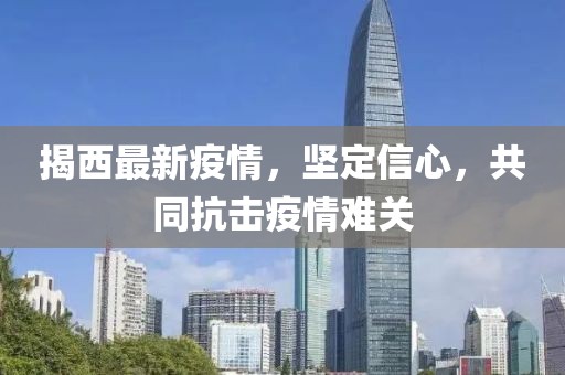 揭西最新疫情，坚定信心，共同抗击疫情难关