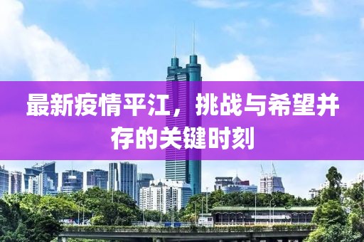 最新疫情平江，挑战与希望并存的关键时刻